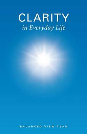 Clarity in Everyday Life de Balanced View Team