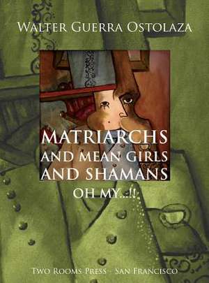 Matriarchs and Mean Girls and Shamans Oh My...!! de Walter H. Guerra Ostolaza