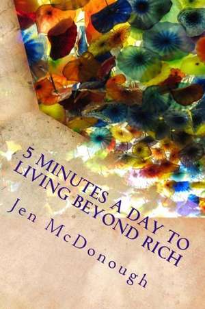 5 Minutes a Day to Living Beyond Rich: The Easy, Simple, Blunt, No Nonsense Personal Finance Guide for Busy People de Jen McDonough