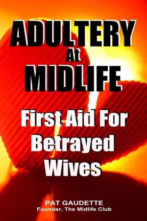 Adultery at Midlife: First Aid for Betrayed Wives de Pat Gaudette