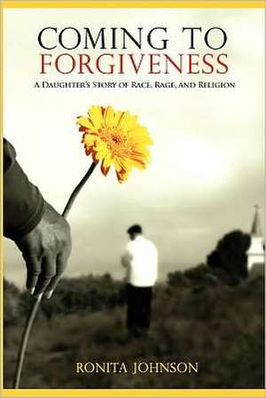 Coming to Forgiveness: A Daughter's Story of Race, Rage, and Religion de Ronita Johnson