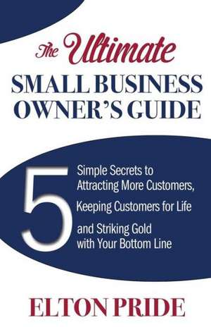 The Ultimate Small Business Owner's Guide de Elton Pride