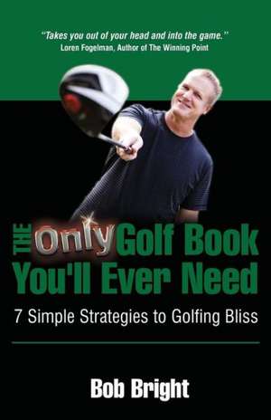 The Only Golf Book You'll Ever Need; 7 Simple Strategies to Golfing Bliss de Bob Bright