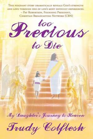 Too Precious to Die: My Daughter's Journey to Heaven de Trudy Colflesh