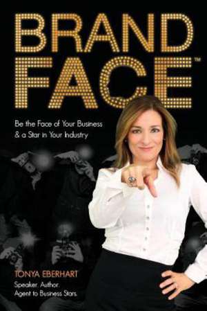 Brandface: Be the Face of Your Business & a Star in Your Industry. de Tonya Eberhart