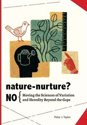 Nature-Nurture? No: Moving the Sciences of Variation and Heredity Beyond the Gaps de Peter John Taylor