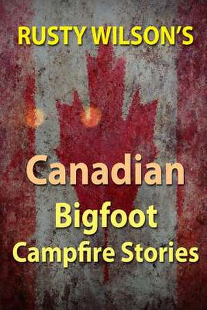 Rusty Wilson's Canadian Bigfoot Campfire Stories de Rusty Wilson