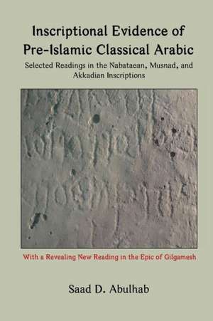 Inscriptional Evidence of Pre-Islamic Classical Arabic: Selected Readings in the Nabataean, Musnad, and Akkadian Inscriptions de Saad D. Abulhab