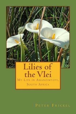 Lilies of the Vlei: My Life in Amanzimtoti, South Africa de Peter Frickel