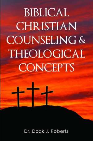 Biblical Christian Counseling & Theological Concepts de Dock Junior Roberts