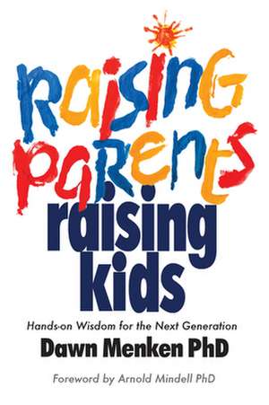 Raising Parents, Raising Kids: Hands-On Wisdom for the Next Generation de Dawn Menken