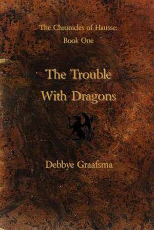 Chronicles of Hausse Book One: The Trouble with Dragons de Debbye Graafsma