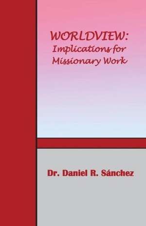 Worldview: Implications for Missionary Work de Daniel R. Sanchez