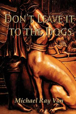 Don't Leave It to the Dogs de Michael Ray Van