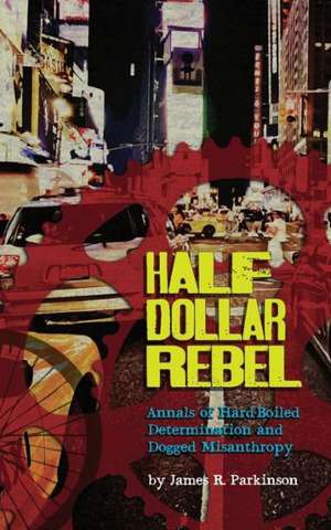 Half Dollar Rebel: Annals of Hard-Boiled Determination and Dogged Misanthropy de James R. Parkinson