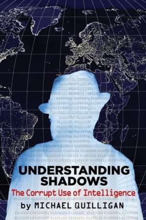 Understanding Shadows: The Corrupt Use of Intelligence de Michael Quilligan