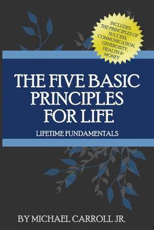 The Five Basic Principles for Life de MR Michael Carroll Jr