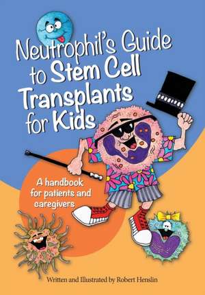 Neutrophil's Guide to Stem Cell Transplants for Kids: A handbook for patients and caregivers de Robert Henslin