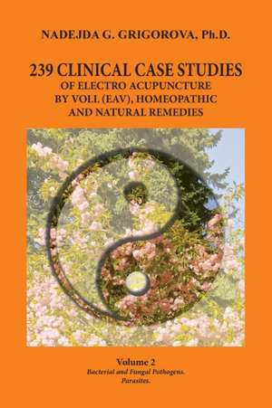 239 CLINICAL CASE STUDIES OF ELECTRO ACUPUNCTURE BY VOLL (EAV), HOMEOPATHIC AND NATURAL REMEDIES de Nadejda G. Grigorova