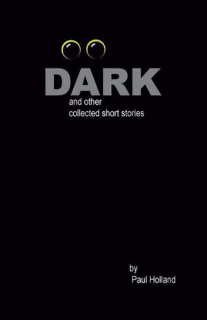 Dark: And Other Collected Short Stories de Paul Holland