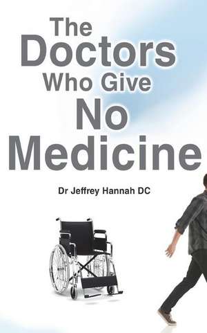 The Doctors Who Give No Medicine: The Science and Results of Upper Cervical Spinal Care de Dr Jeffrey Hannah