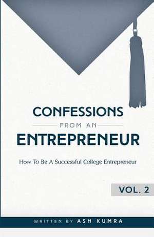 Confessions from an Entrepreneur, How to Be a Successful College Entrepreneur de Ash Kumra