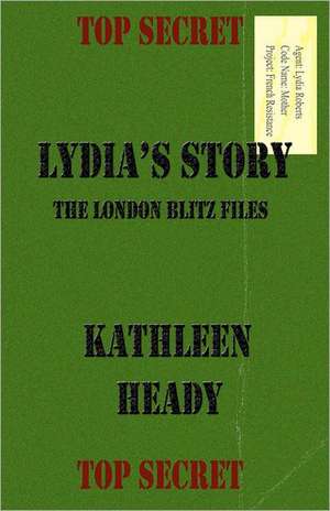 Lydia's Story: The London Blitz Files de Kathleen Heady