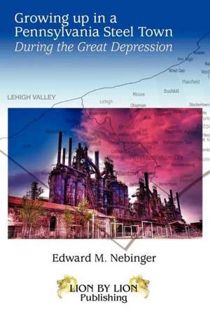 Growing Up In A Pennsylvania Steel Town de Edward Nebinger