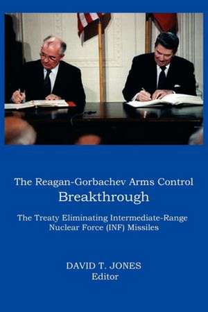 The Reagan-Gorbachev Arms Control Breakthrough: The Treaty Eliminating Intermediate-Range Nuclear Force (INF) Missiles de David T. Jones