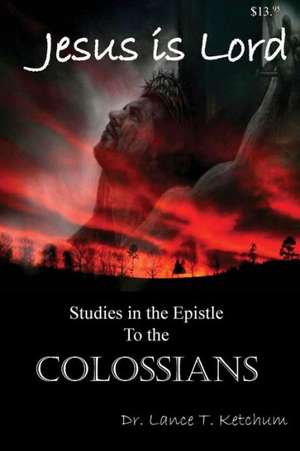 Jesus Is Lord, Studies in the Book of Colossians de Lance Ketchum