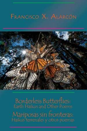 Borderless Butterflies: Haikus Terrenales y Otros Poemas de Francisco X. Alarcon