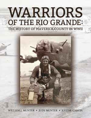 Warriors of the Rio Grande; The History of Maverick County in WWII de William J. Munter