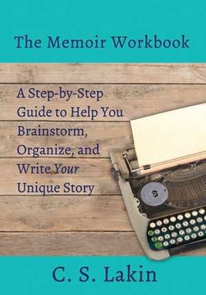 The Memoir Workbook: A Step-by Step Guide to Help You Brainstorm, Organize, and Write Your Unique Story de C. S. Lakin