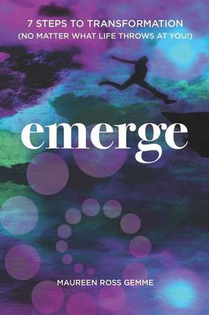 Emerge: 7 Steps to Transformation (No matter what life throws at you!) de Maureen Ross Gemme