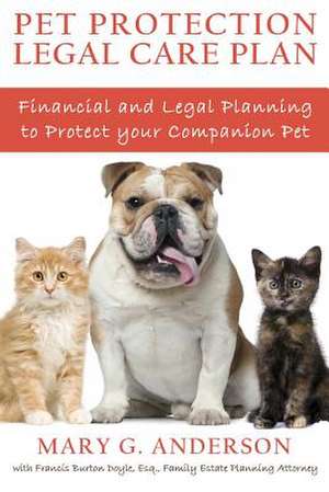 Pet Protection Legal Care Plan: Financial and Legal Planning to Protect Our Companion Pets de Mary G. Anderson