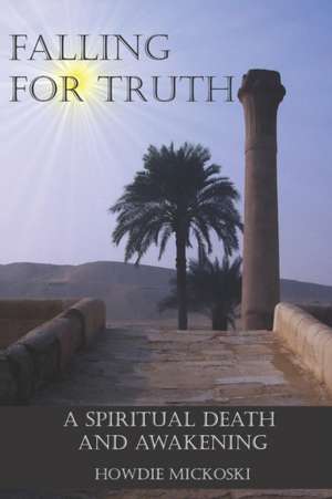 Falling For Truth: A Spiritual Death And Awakening de Howdie Mickoski