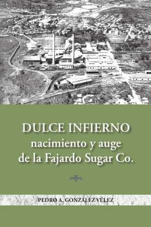 Dulce infierno: Nacimiento y auge de la Fajardo Sugar Co. de Pedro A. González-Vélez