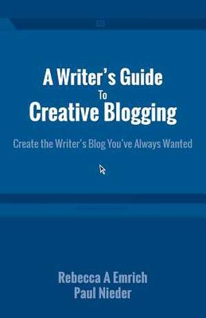 A Writer's Guide to Creative Blogging: Create the Writer's Blog You've Always Wanted de Paul Nieder