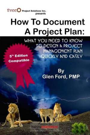 How to Document a Project Plan: What You Need to Know to Design a Project Management Plan Quickly and Easily de Glen Ford Pmp