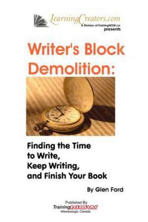 Writer's Block Demolition: Finding the Time to Write, Keeping Writing, and Finish Your Book de Glen Ford