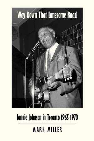 Way Down That Lonesome Road: Lonnie Johnson in Toronto, 1965-1970 (Trade Paper) de Mark Miller