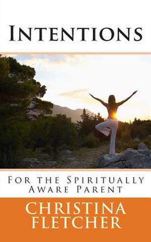 Intentions for the Spiritually Aware Parent: A Guide to Being a Spiritually Aware Parent de Christina Fletcher