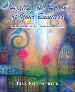 Healing the Heart of Your Business de Lisa Fitzpatrick