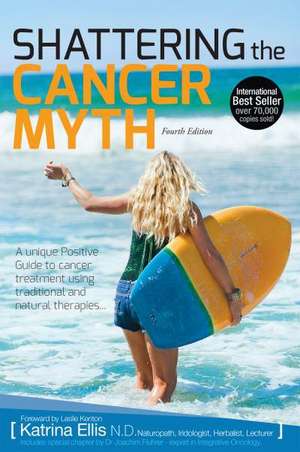 Shattering the Cancer Myth - A Positive Guide to Beating Cancer - 4th Edition de Katrina Ellis