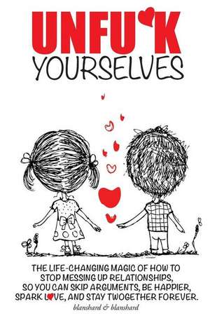 Unfu*k Yourselves: The life-changing magic of how to stop messing up relationships so you can skip arguments, be happier, spark love, and de Blanshard &. Blanshard