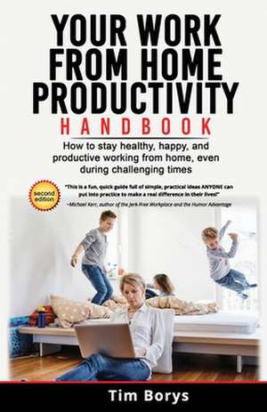 Your Work from Home Productivity Handbook: How to stay healthy, happy, and productive working from home, even during a global pandemic de Tim Borys