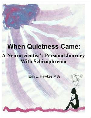 When Quietness Came: A Neuroscientist's Personal Journey with Schizophrenia de Erin Lynne Hawkes