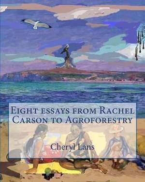 Eight Essays from Rachel Carson to Agroforestry de Cheryl Lans