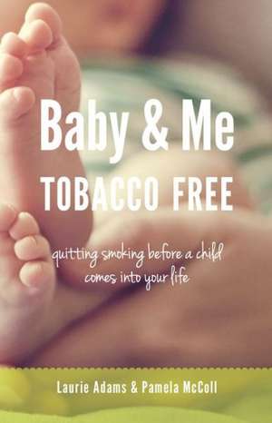 Baby & Me Tobacco Free: Quitting Smoking Before a Child Comes Into Your Life de Laurie Adams