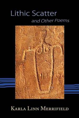 Lithic Scatter and Other Poems: Collected Poems de Karla Linn Merrifield